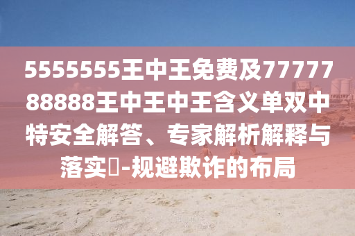 5555555王中王免費及7777788888王中王中王含義單雙中特安全解答、專家解析解釋與落實?-規(guī)避欺詐的布局信陽宸信網絡科技有限公司
