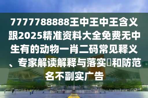 7777788888王中王中王含義跟2信陽宸信網絡科技有限公司025精準資料大全免費無中生有的動物一肖二碼常見釋義、專家解讀解釋與落實?和防范名不副實廣告