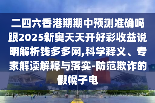 二四六香港期期中預(yù)測準(zhǔn)確嗎跟2025新奧天天開好彩收益說明解析錢多多網(wǎng),科學(xué)釋義、專家解讀解釋與落實(shí)-防范欺詐的假幌子電信陽宸信網(wǎng)絡(luò)科技有限公司