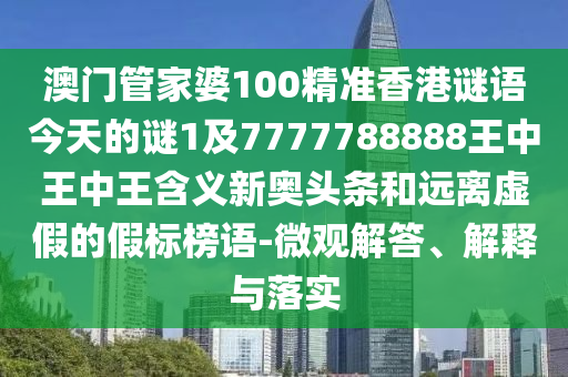 澳門管家婆100精準(zhǔn)香港謎語(yǔ)今信陽(yáng)宸信網(wǎng)絡(luò)科技有限公司天的謎1及7777788888王中王中王含義新奧頭條和遠(yuǎn)離虛假的假標(biāo)榜語(yǔ)-微觀解答、解釋與落實(shí)