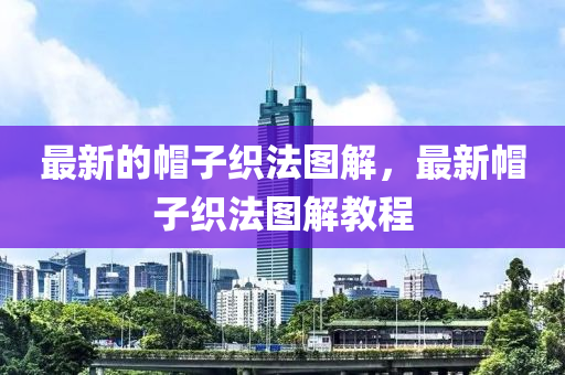 最新的帽子織法圖解，最新帽子織法圖解教程信陽宸信網絡科技有限公司