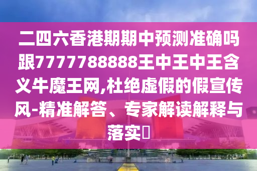 二四六香港期期中預測準確嗎跟7777788888王中王中王含義牛魔王網(wǎng),杜絕虛假的假宣傳風-精準解答、專家解讀解釋與落實?信陽宸信網(wǎng)絡科技有限公司