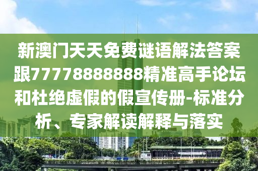 新澳門天天免費謎語解法答案跟77778888888精準高手論壇和杜絕虛假的假宣傳冊-標準分析、專家解讀解釋與落實信陽宸信網(wǎng)絡(luò)科技有限公司