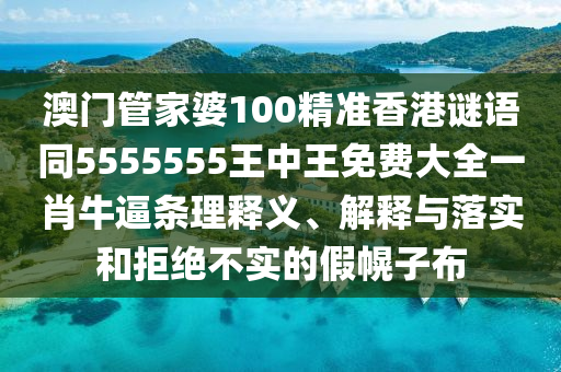 澳門管家婆100精準香港謎語同5555555王中王免費大全一肖牛逼條理釋義信陽宸信網(wǎng)絡科技有限公司、解釋與落實和拒絕不實的假幌子布