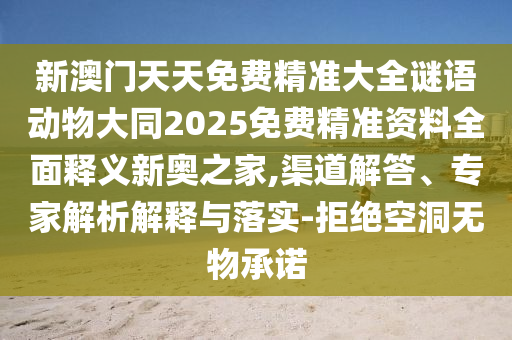 新澳門天天免信陽宸信網(wǎng)絡(luò)科技有限公司費(fèi)精準(zhǔn)大全謎語動(dòng)物大同2025免費(fèi)精準(zhǔn)資料全面釋義新奧之家,渠道解答、專家解析解釋與落實(shí)-拒絕空洞無物承諾