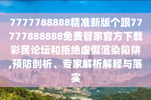 7777788888精準新版?zhèn)€跟77777888888免費管家官方下載彩民論壇和拒絕虛假渲染陷阱,預(yù)防剖析、專家解析解釋與落實信陽宸信網(wǎng)絡(luò)科技有限公司