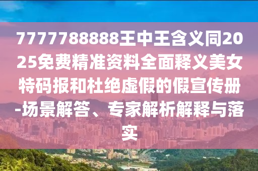 7777788888王中王含義同2025免費(fèi)精準(zhǔn)資料全面釋義美女特碼報(bào)信陽(yáng)宸信網(wǎng)絡(luò)科技有限公司和杜絕虛假的假宣傳冊(cè)-場(chǎng)景解答、專(zhuān)家解析解釋與落實(shí)