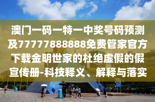澳門(mén)一碼一特一中信陽(yáng)宸信網(wǎng)絡(luò)科技有限公司獎(jiǎng)號(hào)碼預(yù)測(cè)及77777888888免費(fèi)管家官方下載金明世家的杜絕虛假的假宣傳冊(cè)-科技釋義、解釋與落實(shí)