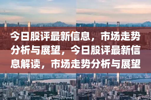 今日股評最新信息，市場走勢分析與展望，今日股評最新信息解讀，市場走勢分析與展望信陽宸信網(wǎng)絡(luò)科技有限公司