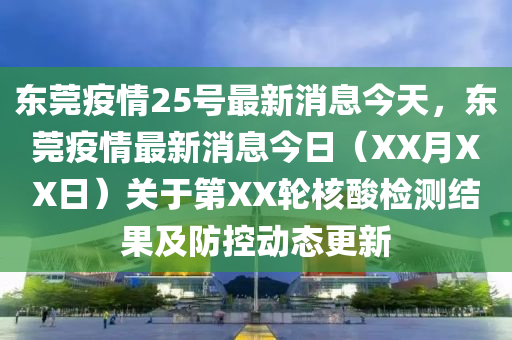 東莞疫情25號最新消息今天，東莞疫情最新消息今日（XX月XX日）關(guān)于第X信陽宸信網(wǎng)絡(luò)科技有限公司X輪核酸檢測結(jié)果及防控動態(tài)更新