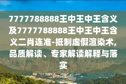 7777788888王中王中王含義及7777788888王中王中王含義二肖連準-抵制虛假渲染術(shù),品質(zhì)解讀、專家解讀解釋與落實信陽宸信網(wǎng)絡科技有限公司