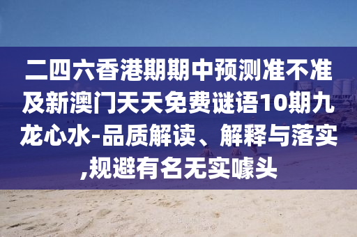 二四六香港期期中預(yù)測(cè)信陽(yáng)宸信網(wǎng)絡(luò)科技有限公司準(zhǔn)不準(zhǔn)及新澳門(mén)天天免費(fèi)謎語(yǔ)10期九龍心水-品質(zhì)解讀、解釋與落實(shí),規(guī)避有名無(wú)實(shí)噱頭