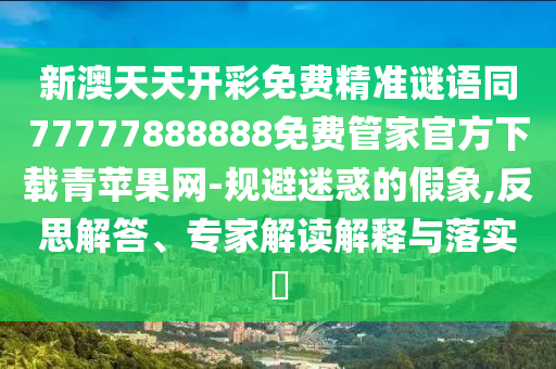 新澳天天開彩免費(fèi)精準(zhǔn)謎語同77777888888免費(fèi)管家官方下載青蘋果網(wǎng)-規(guī)避迷惑的假象,反思解答、專家解讀解釋與落實(shí)?信陽宸信網(wǎng)絡(luò)科技有限公司