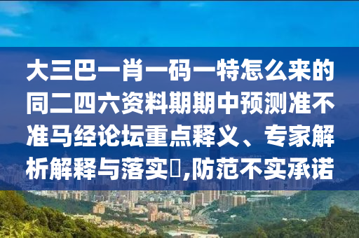 大三巴一肖一碼一特怎么來的同二四六資料期期中預(yù)測(cè)準(zhǔn)不準(zhǔn)馬經(jīng)論壇重點(diǎn)釋義、專家解析解釋與落實(shí)?,防范不實(shí)承諾信陽宸信網(wǎng)絡(luò)科技有限公司
