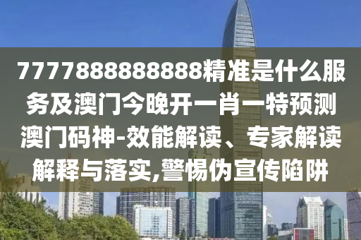 7777888888888精準信陽宸信網(wǎng)絡(luò)科技有限公司是什么服務及澳門今晚開一肖一特預測澳門碼神-效能解讀、專家解讀解釋與落實,警惕偽宣傳陷阱