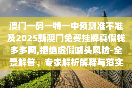 信陽宸信網(wǎng)絡科技有限公司澳門一碼一特一中預測準不準及2025新澳門免費掛牌真假錢多多網(wǎng),拒絕虛假噱頭風險-全景解答、專家解析解釋與落實