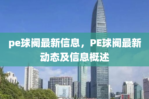 pe球閥最新信息，PE球閥最新動(dòng)態(tài)及信息概述信陽宸信網(wǎng)絡(luò)科技有限公司