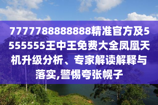 7777788888888精準官信陽宸信網(wǎng)絡(luò)科技有限公司方及5555555王中王免費大全鳳凰天機升級分析、專家解讀解釋與落實,警惕夸張幌子