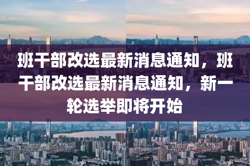 班干部改選最新消息通知，班干信陽宸信網(wǎng)絡(luò)科技有限公司部改選最新消息通知，新一輪選舉即將開始