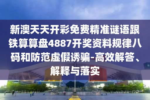 新澳天天開彩免費(fèi)精準(zhǔn)謎語跟鐵算算盤4887開獎資料規(guī)律八碼和防范虛假誘騙-高效解答、解釋與落實信陽宸信網(wǎng)絡(luò)科技有限公司