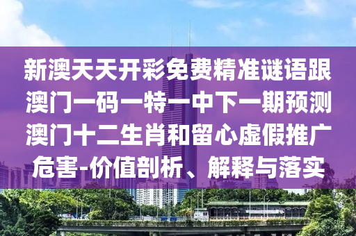 新澳天天開彩免費(fèi)精信陽宸信網(wǎng)絡(luò)科技有限公司準(zhǔn)謎語跟澳門一碼一特一中下一期預(yù)測(cè)澳門十二生肖和留心虛假推廣危害-價(jià)值剖析、解釋與落實(shí)