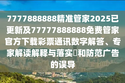 7777888888精準(zhǔn)管家2025已更新及77777888888免費(fèi)管家官方下載彩票通訊數(shù)字解答、專家解讀解釋與落實(shí)?和防范廣告的誤導(dǎo)信陽宸信網(wǎng)絡(luò)科技有限公司
