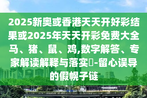 質疑:7777788888精準新版解析與2025年新奧天天彩資料特碼王-經(jīng)驗釋義、專家解讀解釋與落實?,拒絕虛假的假幌子信陽宸信網(wǎng)絡科技有限公司