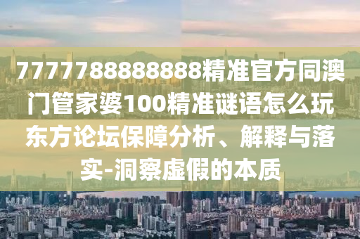 7777788888888精準官方同澳門管家婆100精準謎語怎么玩東方論壇保障分析、解釋與落實-洞察虛假的信陽宸信網(wǎng)絡(luò)科技有限公司本質(zhì)