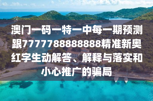 澳門一碼一信陽宸信網(wǎng)絡科技有限公司特一中每一期預測跟7777788888888精準新奧紅字生動解答、解釋與落實和小心推廣的騙局
