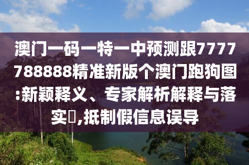 澳門一碼一特一中預(yù)測跟7777788888精準(zhǔn)新版?zhèn)€澳門跑狗圖:新穎釋義、專家解析解釋與落實(shí)?,抵制假信息誤導(dǎo)信陽宸信網(wǎng)絡(luò)科技有限公司