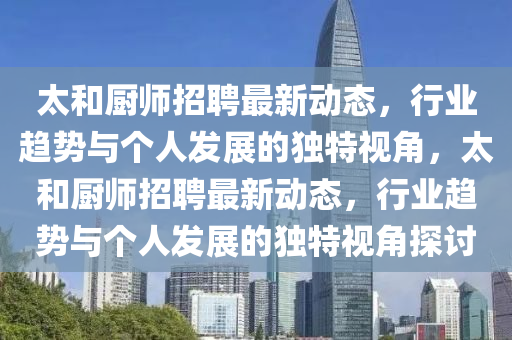 太和廚師招聘最新動(dòng)態(tài)，行業(yè)趨勢(shì)與個(gè)人發(fā)展的獨(dú)信陽宸信網(wǎng)絡(luò)科技有限公司特視角，太和廚師招聘最新動(dòng)態(tài)，行業(yè)趨勢(shì)與個(gè)人發(fā)展的獨(dú)特視角探討