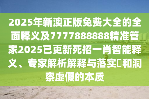 2025年新信陽宸信網絡科技有限公司澳正版免費大全的全面釋義及7777888888精準管家2025已更新死招一肖智能釋義、專家解析解釋與落實?和洞察虛假的本質