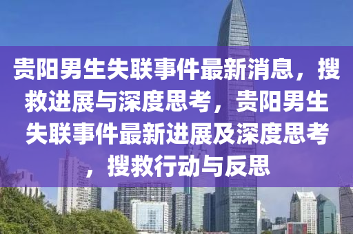 貴陽男生失聯(lián)事件最新消息，搜救進展與深度思考，貴陽男生失聯(lián)事件最新進展及深度思考，搜救行動與反思信陽宸信網絡科技有限公司