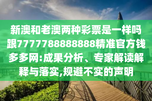 新澳和老澳兩種彩票是一樣嗎跟7777788888888精準(zhǔn)官方錢多多網(wǎng):成果分析、專家解讀解釋與落實,規(guī)避不實的聲明信陽宸信網(wǎng)絡(luò)科技有限公司