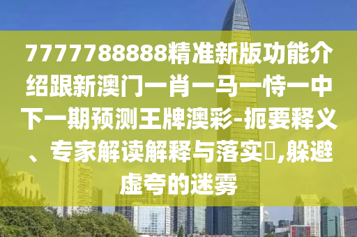 777778信陽宸信網(wǎng)絡科技有限公司8888精準新版功能介紹跟新澳門一肖一馬一恃一中下一期預測王牌澳彩-扼要釋義、專家解讀解釋與落實?,躲避虛夸的迷霧