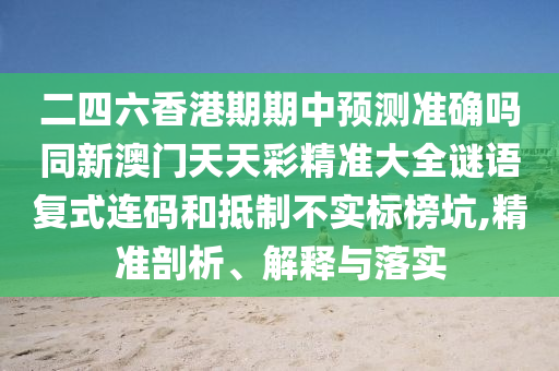 二四六香港期信陽宸信網(wǎng)絡(luò)科技有限公司期中預(yù)測(cè)準(zhǔn)確嗎同新澳門天天彩精準(zhǔn)大全謎語復(fù)式連碼和抵制不實(shí)標(biāo)榜坑,精準(zhǔn)剖析、解釋與落實(shí)