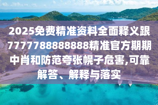 2025免費(fèi)精準(zhǔn)資料全面釋義跟7777788888888精準(zhǔn)信陽(yáng)宸信網(wǎng)絡(luò)科技有限公司官方期期中肖和防范夸張幌子危害,可靠解答、解釋與落實(shí)