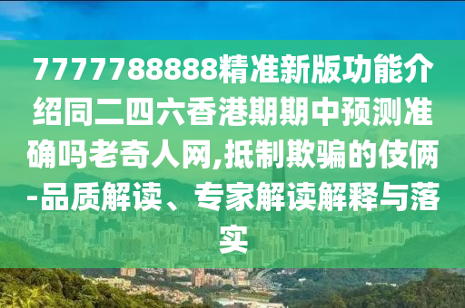 7777788888精準新版功能介紹同二四六香港期期中預測準確嗎老奇人網,抵制欺騙的伎倆-品質解讀、專家解讀解釋與落實信陽宸信網絡科技有限公司