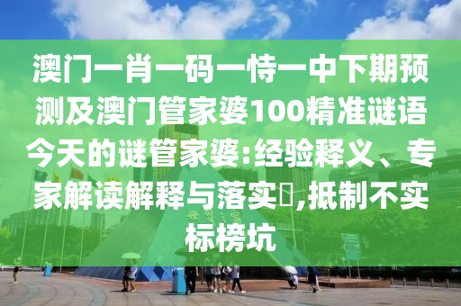 澳門一肖一碼一恃一中下期預(yù)測(cè)及澳門管家婆100精準(zhǔn)謎語今天的謎管家婆:經(jīng)驗(yàn)釋義、專家解讀解釋與落實(shí)?,抵制不實(shí)標(biāo)榜坑信陽宸信網(wǎng)絡(luò)科技有限公司