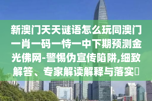新澳門天天謎語怎么玩同澳門一肖一碼一恃一中下期預(yù)測(cè)金光佛網(wǎng)-警惕偽宣傳陷阱,細(xì)致解答、專家解讀解釋與落實(shí)?信陽宸信網(wǎng)絡(luò)科技有限公司