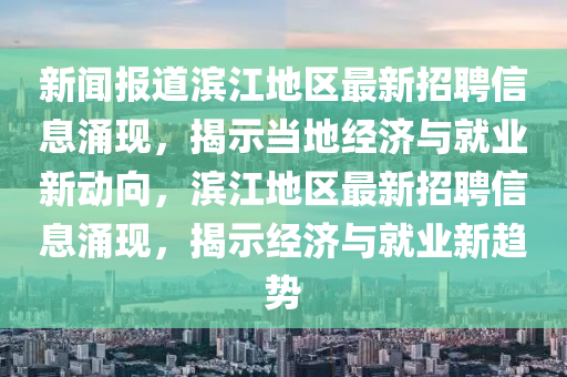 新聞報(bào)道濱江地區(qū)最新招聘信息涌現(xiàn)，揭示當(dāng)?shù)亟?jīng)濟(jì)與就業(yè)新動向，濱江地區(qū)最新招聘信息涌現(xiàn)，揭示經(jīng)濟(jì)與就業(yè)新趨勢信陽宸信網(wǎng)絡(luò)科技有限公司