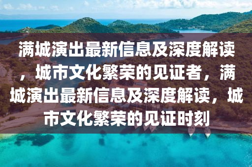 滿城演出最新信息及深度解讀，城市文化繁榮的見證者，滿城演出最新信息及深度解讀，城市文化繁榮的見證時(shí)刻信陽宸信網(wǎng)絡(luò)科技有限公司