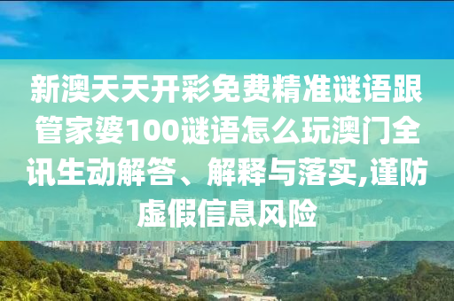 新澳天天開彩免費(fèi)精準(zhǔn)謎語跟管家婆100謎語怎么玩澳信陽宸信網(wǎng)絡(luò)科技有限公司門全訊生動(dòng)解答、解釋與落實(shí),謹(jǐn)防虛假信息風(fēng)險(xiǎn)