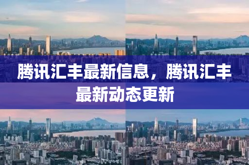 騰訊匯豐最新信息，騰訊匯豐最新動(dòng)態(tài)更新信陽宸信網(wǎng)絡(luò)科技有限公司