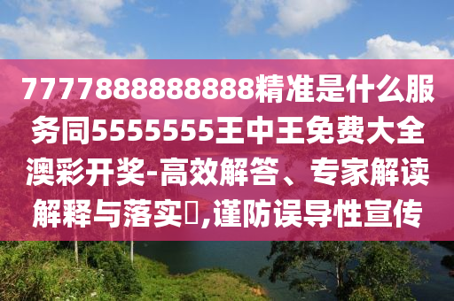 7777888888888精準(zhǔn)是什么服務(wù)同55信陽宸信網(wǎng)絡(luò)科技有限公司55555王中王免費(fèi)大全澳彩開獎(jiǎng)-高效解答、專家解讀解釋與落實(shí)?,謹(jǐn)防誤導(dǎo)性宣傳