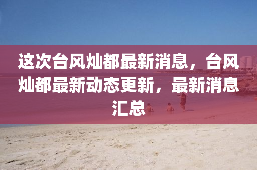 這次臺風(fēng)燦都最新消息，臺風(fēng)燦都最新動態(tài)更新，最新消息匯總信陽宸信網(wǎng)絡(luò)科技有限公司