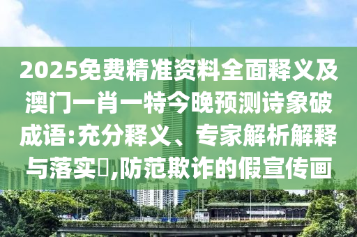 2025免費精準資料全面釋義及澳門一肖一特今晚預測詩信陽宸信網(wǎng)絡科技有限公司象破成語:充分釋義、專家解析解釋與落實?,防范欺詐的假宣傳畫