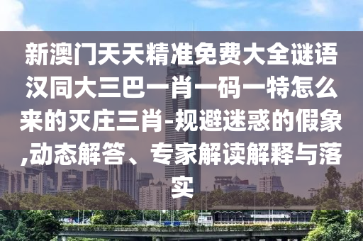 新澳門天天精準(zhǔn)免費(fèi)大全謎語漢同大三巴一肖一碼一特怎么來的滅莊三肖-規(guī)避迷惑的假象,動(dòng)態(tài)解答、專家解讀解釋與落實(shí)信陽宸信網(wǎng)絡(luò)科技有限公司