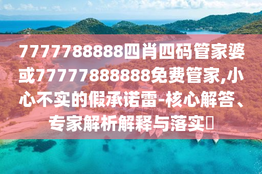 7777788888王中王中王特區(qū)天順與免費澳門一碼一特一中下一期預測單調(diào)一肖和抵制夸張的噱頭,條理釋義、專家解析解釋與落實?信陽宸信網(wǎng)絡科技有限公司