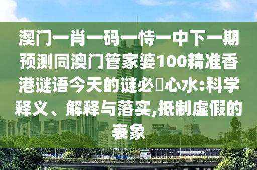 澳門一肖一碼一恃一中下一期預(yù)測(cè)同澳門管家婆100精準(zhǔn)香港謎語(yǔ)今天的謎必發(fā)心水:科學(xué)釋義、解釋與落實(shí),抵制虛假的表象信陽(yáng)宸信網(wǎng)絡(luò)科技有限公司
